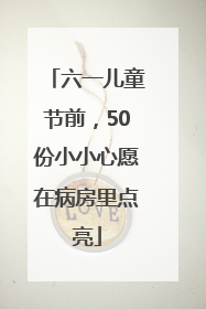 六一儿童节前，50份小小心愿在病房里点亮