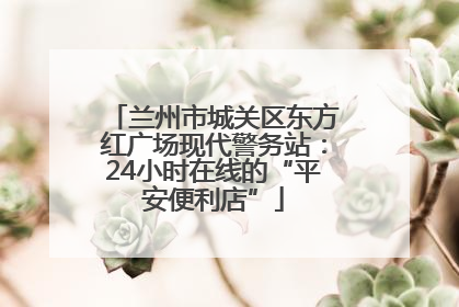 兰州市城关区东方红广场现代警务站：24小时在线的“平安便利店”