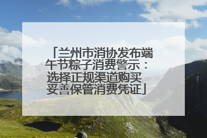 兰州市消协发布端午节粽子消费警示：选择正规渠道购买 妥善保管消费凭证