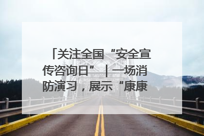 关注全国“安全宣传咨询日”｜一场消防演习，展示“康康”应急实力