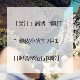 关注！淄博“网红”绿皮小火车7月1日起调整运行图啦