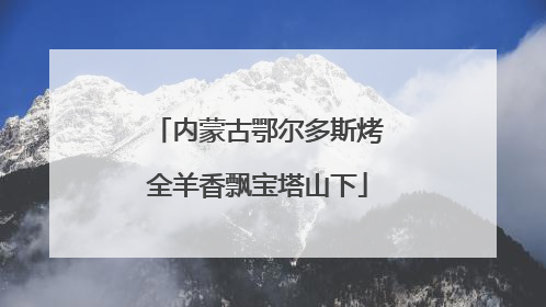 内蒙古鄂尔多斯烤全羊香飘宝塔山下