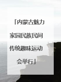 内蒙古魅力家园民族民间传统趣味运动会举行