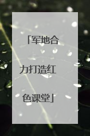 军地合力打造红色课堂