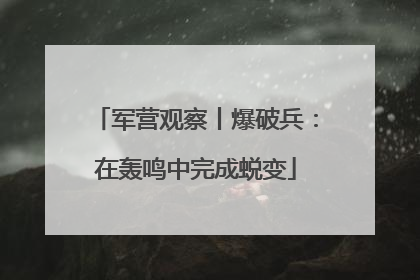 军营观察丨爆破兵：在轰鸣中完成蜕变