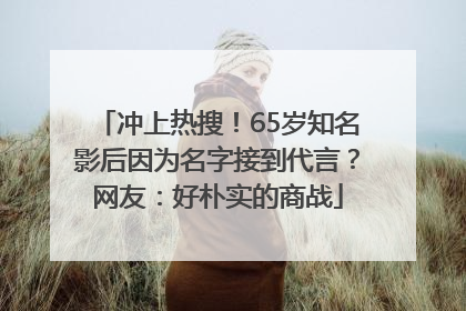 冲上热搜！65岁知名影后因为名字接到代言？网友：好朴实的商战