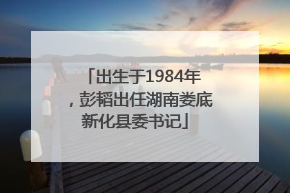 出生于1984年，彭韬出任湖南娄底新化县委书记