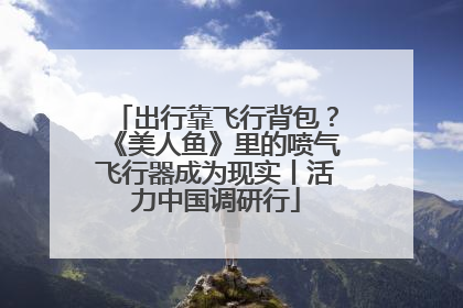 出行靠飞行背包？《美人鱼》里的喷气飞行器成为现实丨活力中国调研行