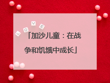 加沙儿童：在战争和饥饿中成长