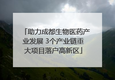 助力成都生物医药产业发展 3个产业链重大项目落户高新区