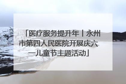 医疗服务提升年丨永州市第四人民医院开展庆六一儿童节主题活动