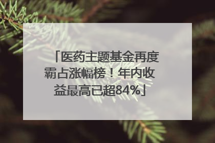 医药主题基金再度霸占涨幅榜！年内收益最高已超84%