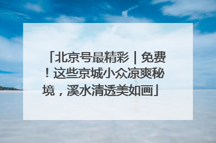 北京号最精彩｜免费！这些京城小众凉爽秘境，溪水清透美如画