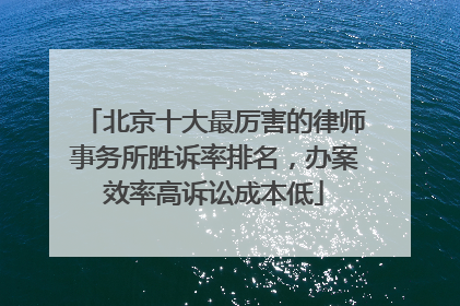 北京十大最厉害的律师事务所胜诉率排名，办案效率高诉讼成本低