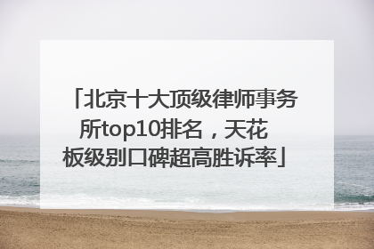 北京十大顶级律师事务所top10排名，天花板级别口碑超高胜诉率