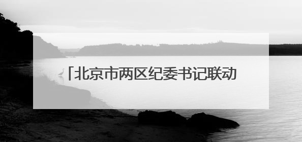 北京市两区纪委书记联动调整，他是福建籍｜福建两地发布一批人事消息