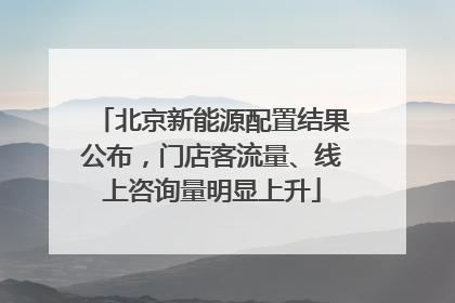 北京新能源配置结果公布，门店客流量、线上咨询量明显上升