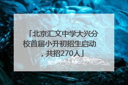 北京汇文中学大兴分校首届小升初招生启动，共招270人