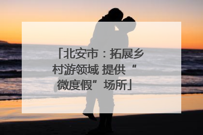 北安市：拓展乡村游领域 提供“微度假”场所