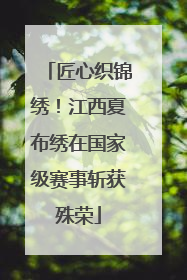 匠心织锦绣！江西夏布绣在国家级赛事斩获殊荣