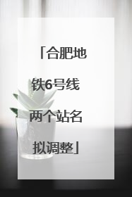 合肥地铁6号线两个站名拟调整