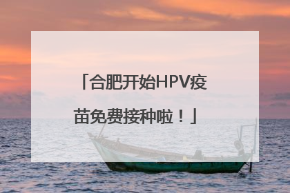合肥开始HPV疫苗免费接种啦！
