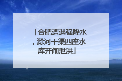 合肥遭遇强降水，滁河干渠四座水库开闸泄洪