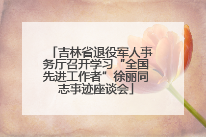 吉林省退役军人事务厅召开学习“全国先进工作者”徐丽同志事迹座谈会
