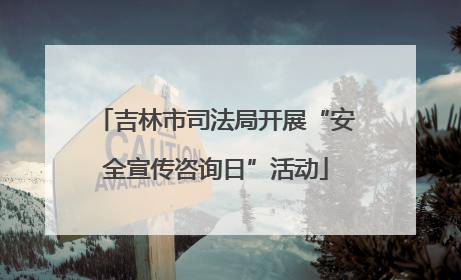吉林市司法局开展“安全宣传咨询日”活动