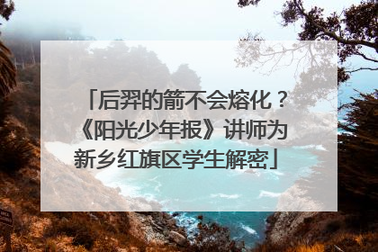 后羿的箭不会熔化？《阳光少年报》讲师为新乡红旗区学生解密