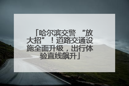 哈尔滨交警 “放大招”！道路交通设施全面升级，出行体验直线飙升
