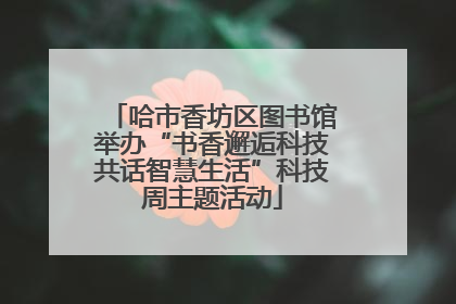 哈市香坊区图书馆举办“书香邂逅科技共话智慧生活”科技周主题活动