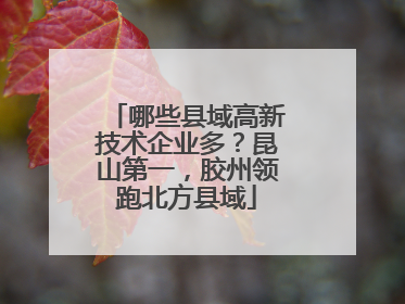 哪些县域高新技术企业多？昆山第一，胶州领跑北方县域
