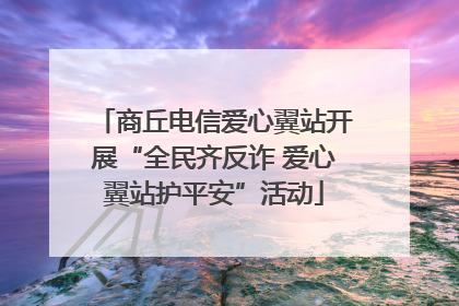 商丘电信爱心翼站开展“全民齐反诈 爱心翼站护平安”活动