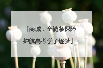 商城：全链条保障护航高考学子逐梦