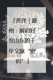 善评｜滕州：解码好客山东的千年文脉“密码”