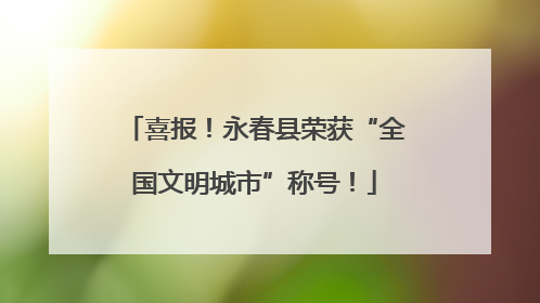 喜报！永春县荣获“全国文明城市”称号！