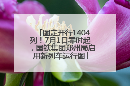 图定开行1404列！7月1日零时起，国铁集团郑州局启用新列车运行图