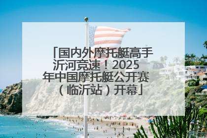 国内外摩托艇高手沂河竞速！2025年中国摩托艇公开赛（临沂站）开幕