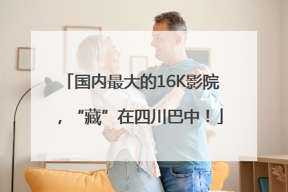 国内最大的16K影院，“藏”在四川巴中！