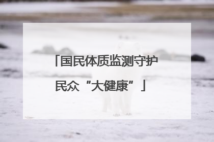 国民体质监测守护民众“大健康”