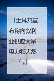 土耳其宣布将向叙利亚供应大量电力和天然气