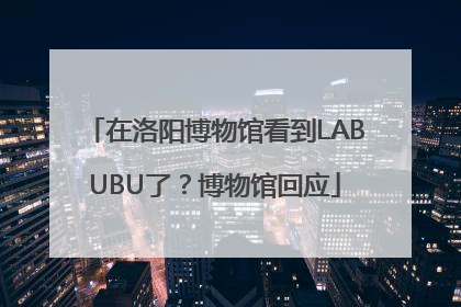 在洛阳博物馆看到LABUBU了？博物馆回应