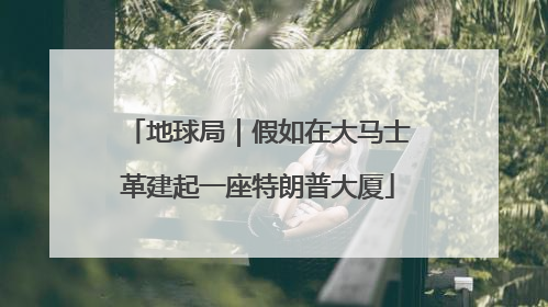 地球局｜假如在大马士革建起一座特朗普大厦