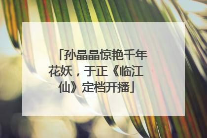 孙晶晶惊艳千年花妖，于正《临江仙》定档开播