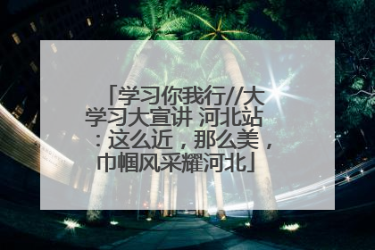 学习你我行//大学习大宣讲 河北站：这么近，那么美，巾帼风采耀河北