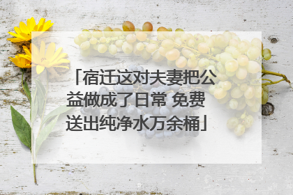 宿迁这对夫妻把公益做成了日常 免费送出纯净水万余桶