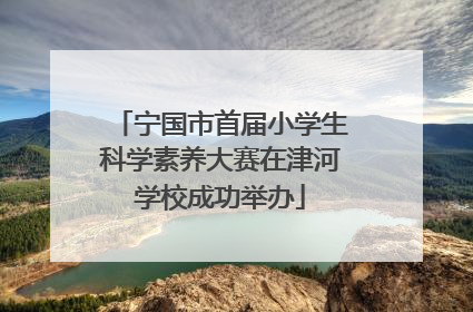 宁国市首届小学生科学素养大赛在津河学校成功举办