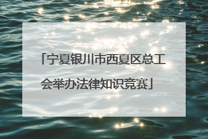 宁夏银川市西夏区总工会举办法律知识竞赛
