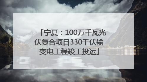 宁夏：100万千瓦光伏复合项目330千伏输变电工程竣工投运